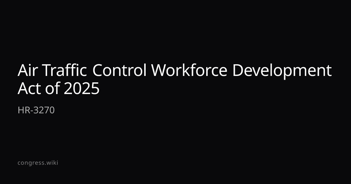 Air Traffic Control Workforce Development Act of 2025 — HR-3270 (R-AK ...