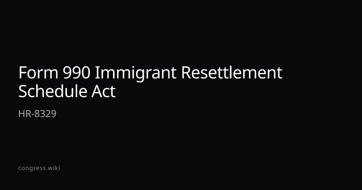 Form 990 Immigrant Resettlement Schedule Act — HR-8329 (R-MN ...