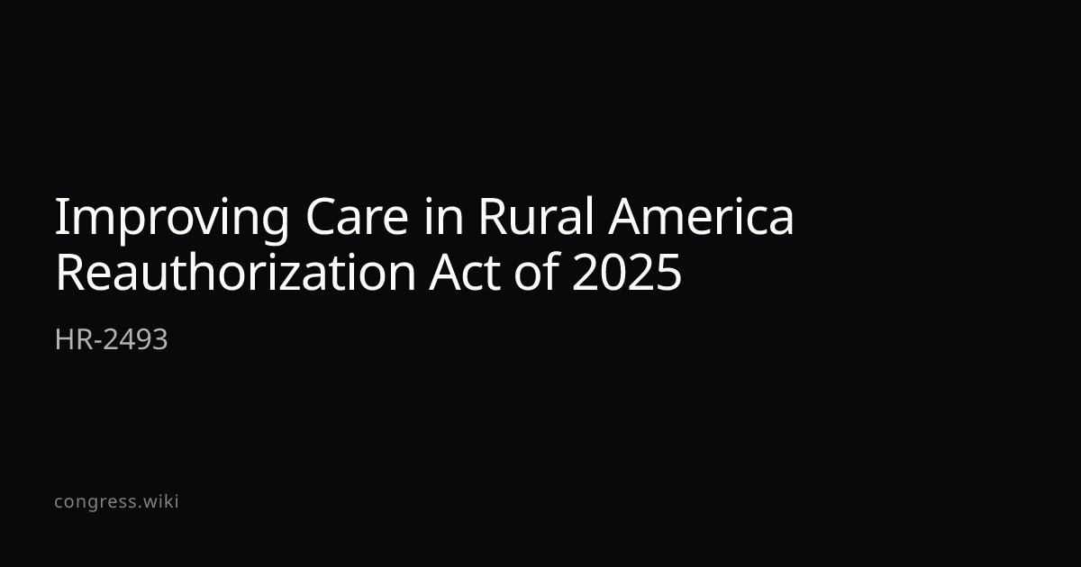 Improving Care in Rural America Reauthorization Act of 2025 — HR-2493 ...