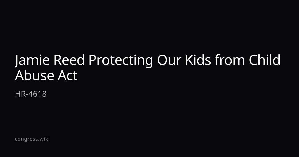 Jamie Reed Protecting Our Kids from Child Abuse Act — HR-4618 (R-FL ...