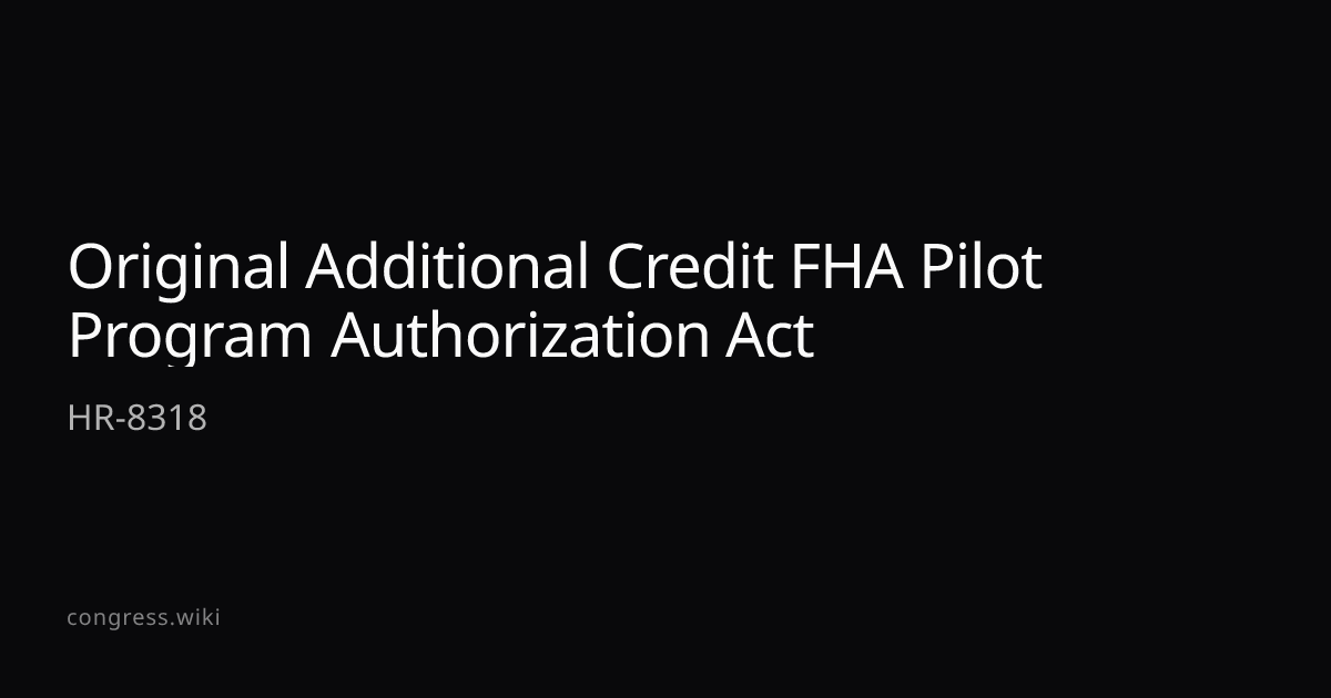 Original Additional Credit FHA Pilot Program Authorization Act — HR ...