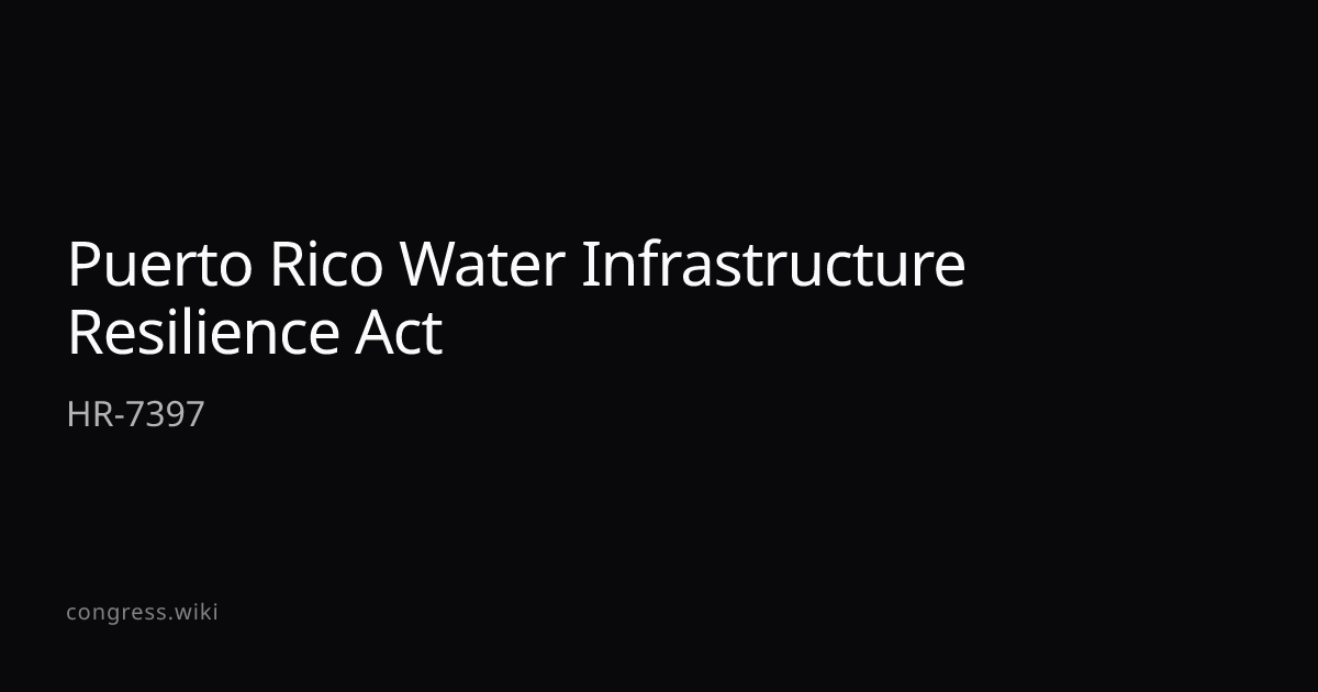 Puerto Rico Water Infrastructure Resilience Act — HR-7397 (P-PR ...
