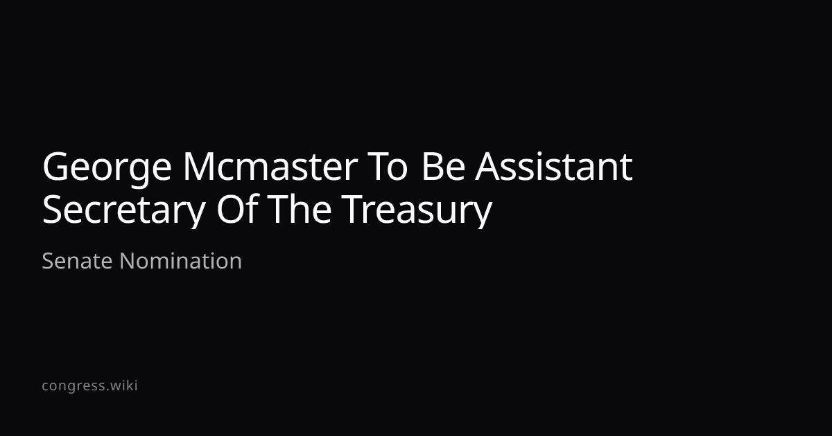 George Mcmaster to Be Assistant Secretary of the Treasury · Congress.wiki